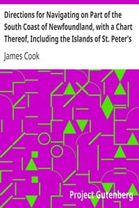 Directions for Navigating on Part of the South Coast of Newfoundland, with a Chart Thereof, Including the Islands of St. Peter's and Miquelon
And a Particular Account of the Bays, Harbours, Rocks, Land-marks, Depths of Water, Latitudes, Bearings, and Distances from Place to Place, the Setting of the Currents, and Flowing of the Tides, &c., from an Actual Survey, Taken by Order of Commodore Pallisser, Governor of Newfoundland, Labradore, &c.