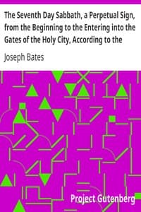 The Seventh Day Sabbath, a Perpetual Sign, from the Beginning to the Entering into the Gates of the Holy City, According to the Commandment