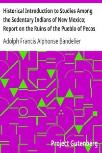 Historical Introduction to Studies Among the Sedentary Indians of New Mexico; Report on the Ruins of the Pueblo of Pecos
Papers Of The Archæological Institute Of America, American Series, Vol. I