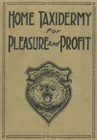 Home Taxidermy for Pleasure and Profit
A Guide for Those Who Wish to Prepare and Mount Animals, Birds, Fish, Reptiles, etc., for Home, Den, or Office Decoration