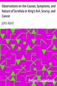 Observations on the Causes, Symptoms, and Nature of Scrofula or King's Evil, Scurvy, and Cancer
With Cases Illustrative of a Peculiar Mode of Treatment