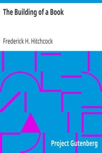 The Building of a Book
A Series of Practical Articles Written by Experts in the Various Departments of Book Making and Distributing