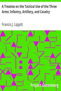 A Treatise on the Tactical Use of the Three Arms: Infantry, Artillery, and Cavalry