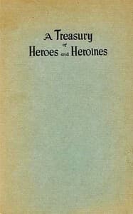 A Treasury of Heroes and Heroines
A Record of High Endeavour and Strange Adventure from 500 B.C. to 1920 A.D.