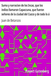 Suma y narracion de los Incas, que los indios llamaron Capaccuna, que fueron señores de la ciudad del Cuzco y de todo lo á ella subjeto