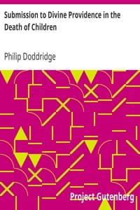 Submission to Divine Providence in the Death of Children
Recommended and inforced, in a sermon preached at
Northampton, on the death of a very amiable and hopeful
child, about five years old book cover