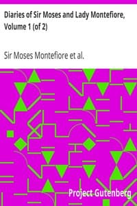 Diaries of Sir Moses and Lady Montefiore, Volume 1 (of 2)
Comprising Their Life and Work as Recorded in Their Diaries, from 1812 to 1883