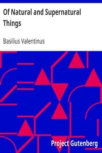 Of Natural and Supernatural Things
Also of the first Tincture, Root, and Spirit of Metals and Minerals, how the same are Conceived, Generated, Brought forth, Changed, and Augmented. book cover
