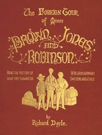 The Foreign Tour of Messrs. Brown, Jones and Robinson
Being the History of What They Saw, and Did, in Belgium, Germany, Switzerland & Italy.