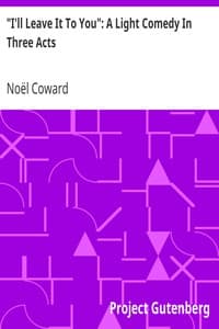 "I'll Leave It To You": A Light Comedy In Three Acts