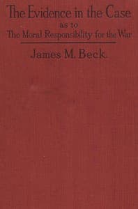 The Evidence in the Case
A Discussion of the Moral Responsibility for the War of 1914, as Disclosed by the Diplomatic Records of England, Germany, Russia