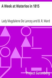 A Week at Waterloo in 1815
Lady De Lancey's Narrative: Being an Account of How She Nursed Her Husband, Colonel Sir William Howe De Lancey, Quartermaster-General of the Army, Mortally Wounded in the Great Battle