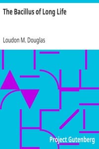 The Bacillus of Long Life
A Manual of the Preparation and Souring of Milk for Dietary Purposes, Together with an Historical Account of the Use of Fermented Milks, from the Earliest Times to the Present Day, and Their Wonderful Effect in the Prolonging of Human Existence