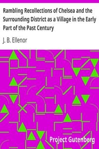 Rambling Recollections of Chelsea and the Surrounding District as a Village in the Early Part of the Past Century
By an Old Inhabitant