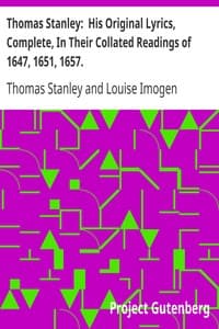 Thomas Stanley:  His Original Lyrics, Complete, In Their Collated Readings of 1647, 1651, 1657.
With an Introduction, Textual Notes, a List of Editions, an Appendix of Translations, and a Portrait.
