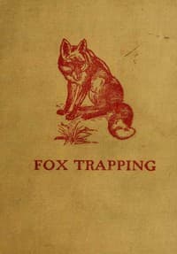 Fox Trapping: A Book of Instruction Telling How to Trap, Snare, Poison and Shoot
A Valuable Book for Trappers