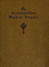 The Accomplished Muskrat Trapper: A Book on Trapping for Amateurs book cover