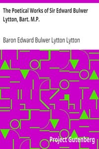 The Poetical Works of Sir Edward Bulwer Lytton, Bart. M.P.