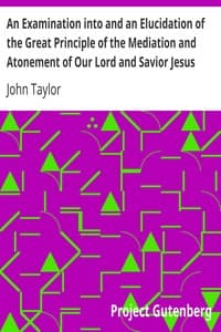 An Examination into and an Elucidation of the Great Principle of the Mediation and Atonement of Our Lord and Savior Jesus Christ