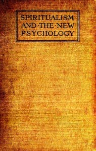Spiritualism and the New Psychology
An Explanation of Spiritualist Phenomena and Beliefs in Terms of Modern Knowledge