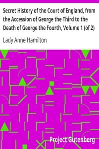 Secret History of the Court of England, from the Accession of George the Third to the Death of George the Fourth, Volume 1 (of 2)
Including, Among Other Important Matters, Full Particulars of the Mysterious Death of the Princess Charlotte