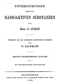 Untersuchungen über die radioaktiven Substanzen von Marie Curie, übersetzt und mit Litteratur-Ergänzungen versehen von W. Kaufmann