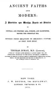 Ancient Faiths And Modern
A Dissertation upon Worships, Legends and Divinities in Central and Western Asia, Europe, and Elsewhere, Before the Christian Era. Showing Their Relations to Religious Customs as They Now Exist.