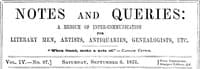 Notes and Queries, Vol. IV, Number 97, September 6, 1851
A Medium of Inter-communication for Literary Men, Artists, Antiquaries, Genealogists, etc.