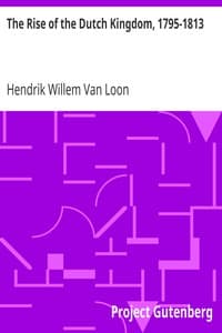 The Rise of the Dutch Kingdom, 1795-1813
A Short Account of the Early Development of the Modern Kingdom of the Netherlands