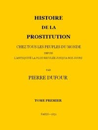 Histoire de la prostitution chez tous les peuples du monde depuis l'antiquité la plus reculée jusqu'à nos jours, tome 1/6