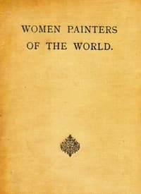 Women Painters of the World
From the Time of Caterina Vigri, 1413-1463, to Rosa Bonheur and the Present Day