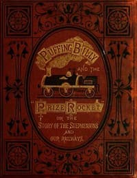 "Puffing Billy" and the Prize "Rocket"
or, the story of the Stephensons and our Railways.