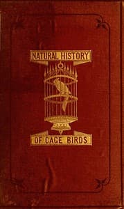 The Natural History of Cage Birds
Their Management, Habits, Food, Diseases, Treatment, Breeding, and the Methods of Catching Them.