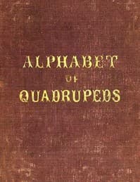 An Alphabet of Quadrupeds
Comprising descriptions of their appearance and habits