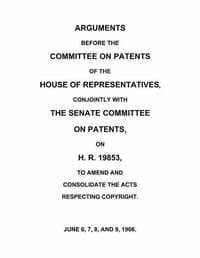 Arguments before the Committee on Patents of the House of Representatives, conjointly with the Senate Committee on Patents, on H.R. 19853, to amend and consolidate the acts respecting copyright
June 6, 7, 8, and 9, 1906.