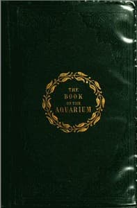 The Book of the Aquarium and Water Cabinet
or Practical Instructions on the Formation, Stocking, and Mangement, in all Seasons, of Collections of Fresh Water and Marine Life