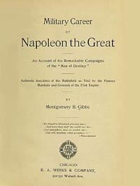 Military Career of Napoleon the Great
An Account of the Remarkable Campaigns of the "Man of Destiny"; Authentic Anecdotes of the Battlefield as Told by the Famous Marshals and Generals of the First Empire