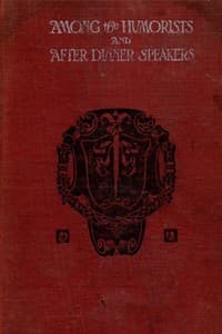 Among the Humorists and After Dinner Speakers, Vol. 1
A New Collection of Humorous Stories and Anecdotes
