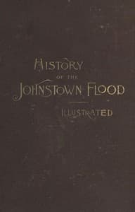 History of the Johnstown Flood
Including all the Fearful Record; the Breaking of the South Fork Dam; the Sweeping Out of the Conemaugh Valley; the Over-Throw of Johnstown; the Massing of the Wreck at the Railroad Bridge; Escapes, Rescues, Searches for Survivors and the Dead; Relief Organizations, Stupendous Charities, etc., etc., With Full Accounts also of the Destruction on the Susquehanna and Juniata Rivers, and the Bald Eagle Creek.