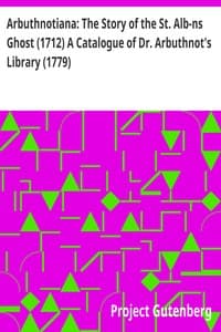 Arbuthnotiana: The Story of the St. Alb-ns Ghost (1712) A Catalogue of Dr. Arbuthnot's Library (1779)