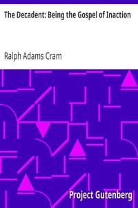 The Decadent: Being the Gospel of Inaction
Wherein Are Set Forth in Romance Form Certain Reflections Touching the Curious Characteristics of These Ultimate Years, and the Divers Causes Thereof
