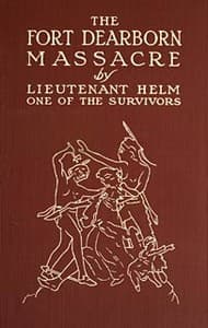 The Fort Dearborn Massacre
Written in 1814 by Lieutenant Linai T. Helm, One of the Survivors, with Letters and Narratives of Contemporary Interest