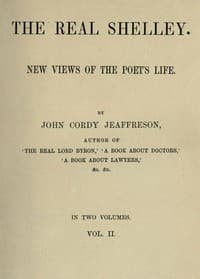 The Real Shelley. New Views of the Poet's Life. Vol. 2 (of 2)