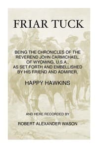 Friar Tuck
Being the Chronicles of the Reverend John Carmichael, of Wyoming, U. S. A.