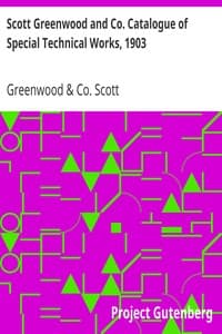Scott Greenwood and Co. Catalogue of Special Technical Works, 1903
For Manufacturers, Students, and Technical Schools, by Expert Writers