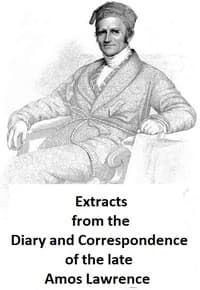 Extracts from the Diary and Correspondence of the Late Amos Lawrence; with a brief account of some incidents of his life