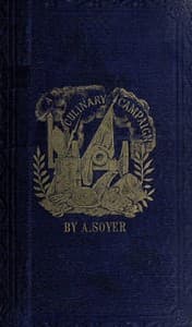 Soyer's Culinary Campaign: Being Historical Reminiscences of the Late War.
With The Plain Art of Cookery for Military and Civil Institutions