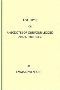 Live Toys; Or, Anecdotes of Our Four-Legged and Other Pets