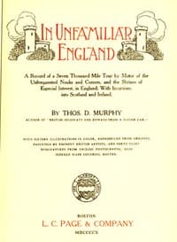 In Unfamiliar England
A Record of a Seven Thousand Mile Tour by Motor of the Unfrequented Nooks and Corners, and the Shrines of Especial Interest, in England; With Incursions into Scotland and Ireland.