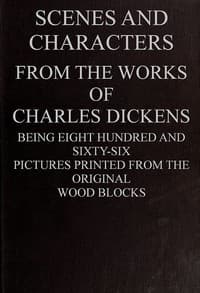 Scenes and Characters from the Works of Charles Dickens
Being Eight Hundred and Sixty-six Pictures Printed from the Original Wood Blocks